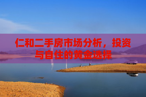 仁和二手房市场分析，投资与自住的黄金选择