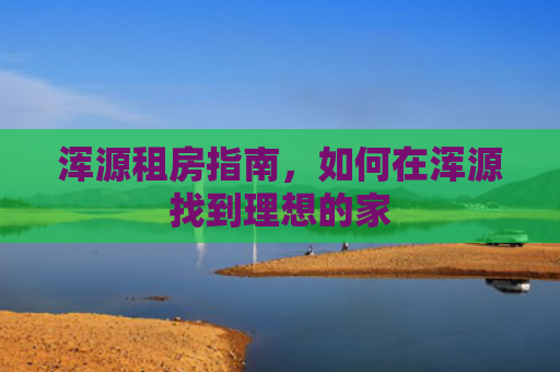 浑源租房指南，如何在浑源找到理想的家