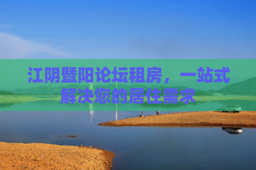 江阴暨阳论坛租房，一站式解决您的居住需求