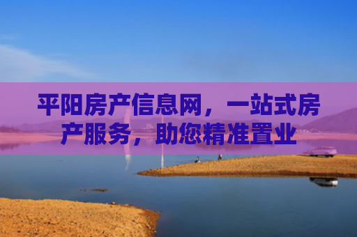 平阳房产信息网，一站式房产服务，助您精准置业