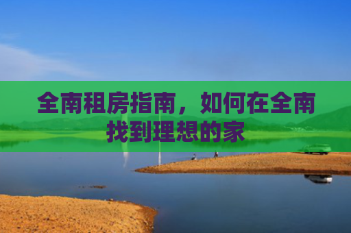 全南租房指南，如何在全南找到理想的家