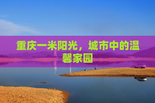 重庆一米阳光，城市中的温馨家园