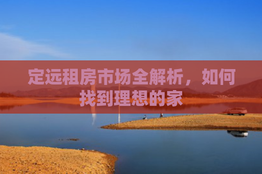 定远租房市场全解析，如何找到理想的家