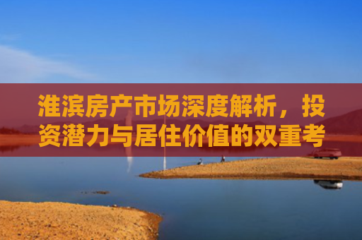 淮滨房产市场深度解析，投资潜力与居住价值的双重考量