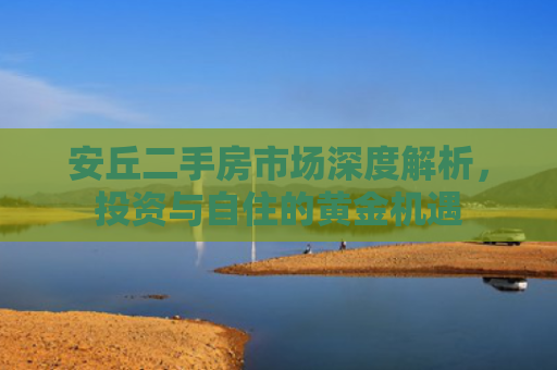 安丘二手房市场深度解析，投资与自住的黄金机遇