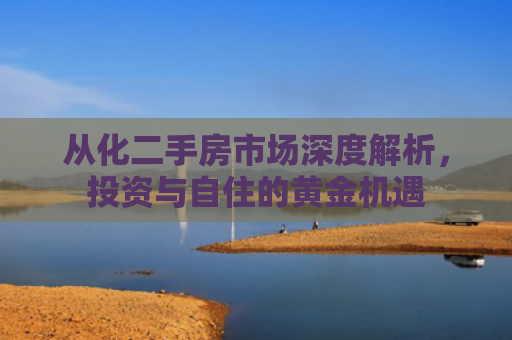 从化二手房市场深度解析，投资与自住的黄金机遇