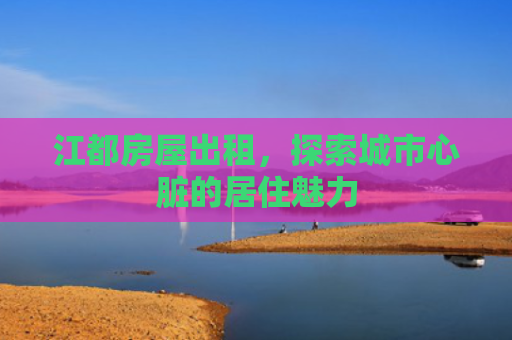江都房屋出租，探索城市心脏的居住魅力