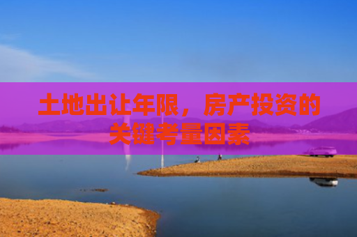 土地出让年限，房产投资的关键考量因素