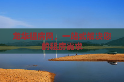 龙华租房网，一站式解决您的租房需求