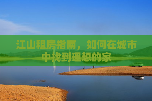江山租房指南，如何在城市中找到理想的家