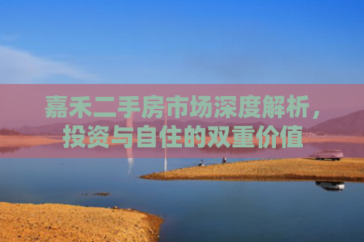 嘉禾二手房市场深度解析，投资与自住的双重价值