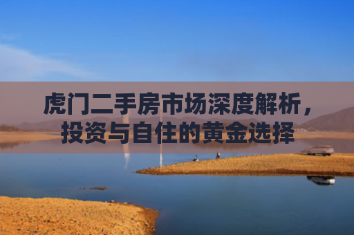 虎门二手房市场深度解析，投资与自住的黄金选择