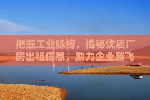 把握工业脉搏，揭秘优质厂房出租信息，助力企业腾飞