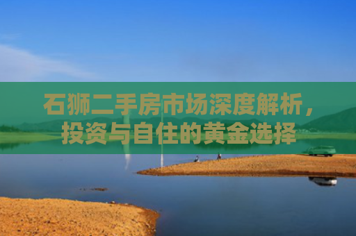 石狮二手房市场深度解析，投资与自住的黄金选择