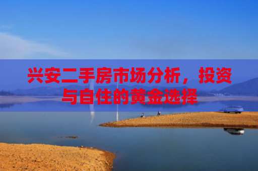 兴安二手房市场分析，投资与自住的黄金选择