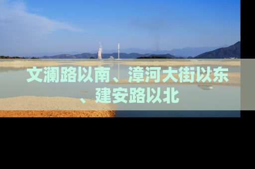 文澜路以南、漳河大街以东、建安路以北