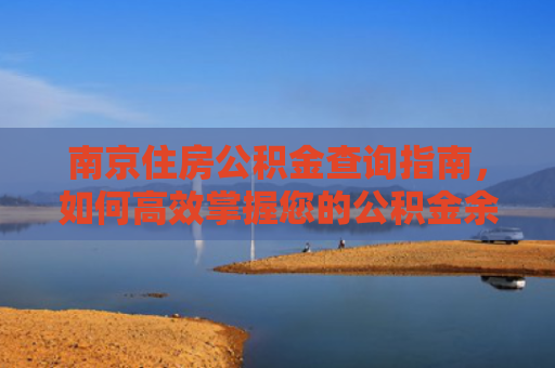 南京住房公积金查询指南，如何高效掌握您的公积金余额