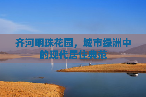 齐河明珠花园，城市绿洲中的现代居住典范