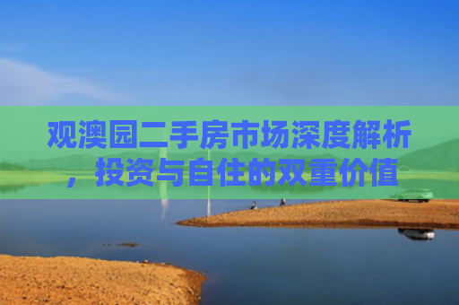 观澳园二手房市场深度解析，投资与自住的双重价值