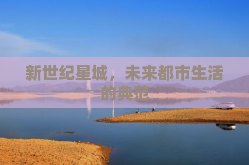 新世纪星城，未来都市生活的典范