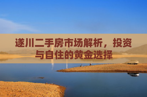 遂川二手房市场解析，投资与自住的黄金选择