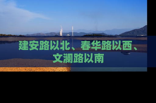 建安路以北、春华路以西、文澜路以南