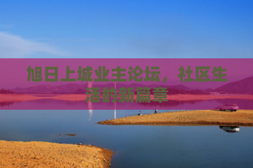 旭日上城业主论坛，社区生活的新篇章