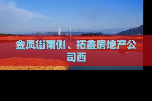 金凤街南侧、拓鑫房地产公司西