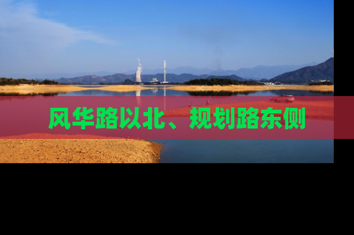 风华路以北、规划路东侧