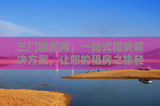 三门租房网，一站式租房解决方案，让您的租房之旅轻松无忧