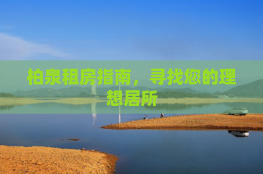 柏泉租房指南，寻找您的理想居所