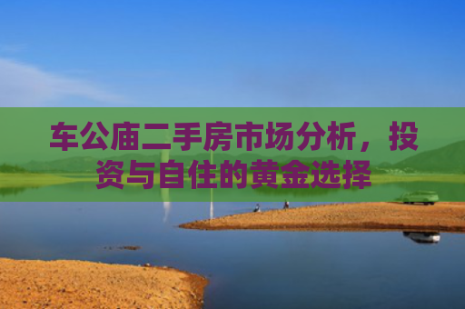 车公庙二手房市场分析，投资与自住的黄金选择