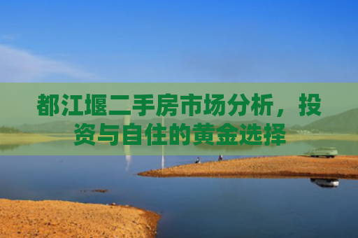 都江堰二手房市场分析，投资与自住的黄金选择