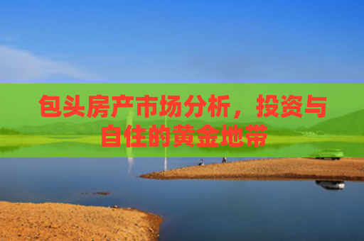包头房产市场分析，投资与自住的黄金地带