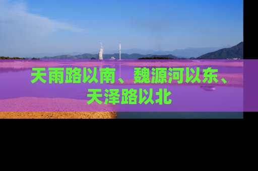 天雨路以南、魏源河以东、天泽路以北