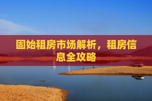 固始租房市场解析，租房信息全攻略