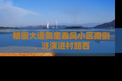 粮画大道陶里春风小区南侧、浒演进村路西