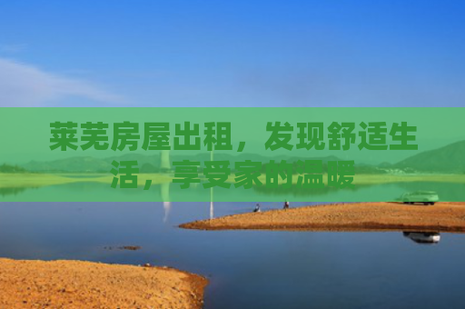 莱芜房屋出租，发现舒适生活，享受家的温暖