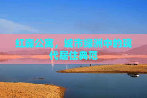 红森公寓，城市绿洲中的现代居住典范