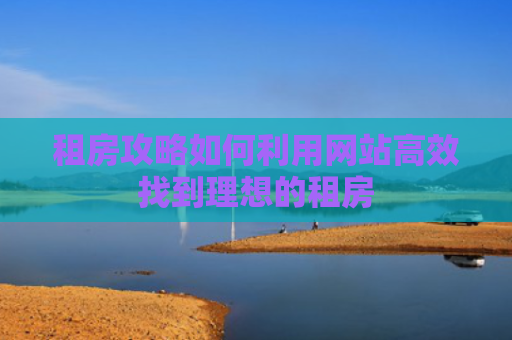 租房攻略如何利用网站高效找到理想的租房