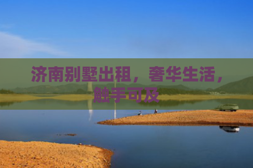 济南别墅出租，奢华生活，触手可及