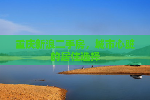 重庆新浪二手房，城市心脏的居住选择