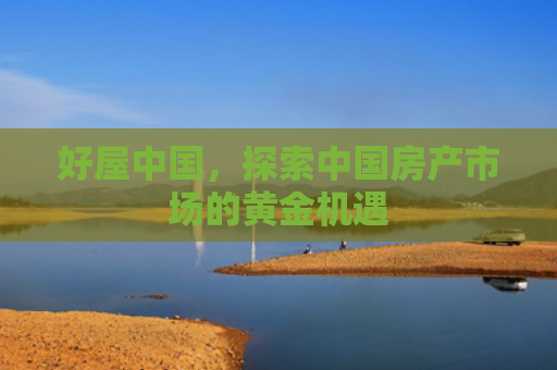 好屋中国，探索中国房产市场的黄金机遇