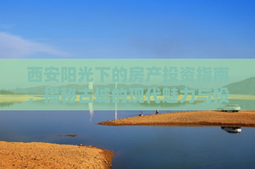 西安阳光下的房产投资指南，揭秘古城的现代魅力与投资潜力
