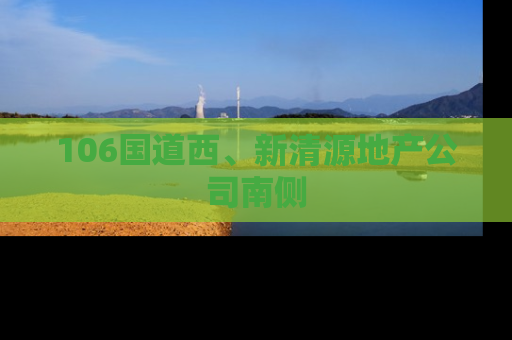 106国道西、新清源地产公司南侧