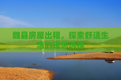 魏县房屋出租，探索舒适生活的理想选择