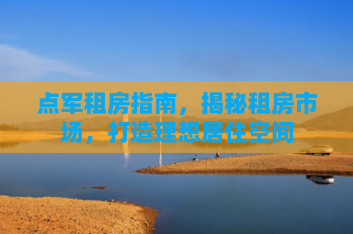 点军租房指南，揭秘租房市场，打造理想居住空间
