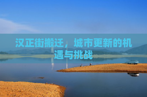 汉正街搬迁，城市更新的机遇与挑战
