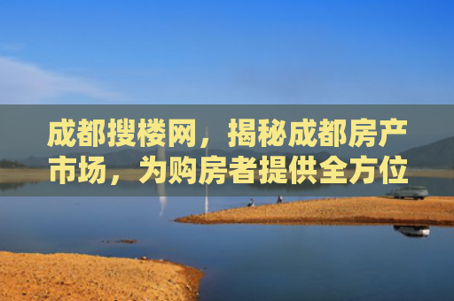成都搜楼网，揭秘成都房产市场，为购房者提供全方位服务