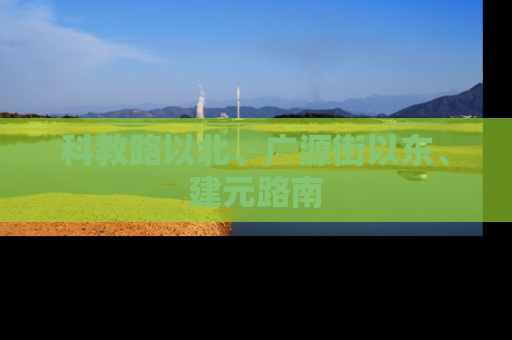 科教路以北、广源街以东、建元路南